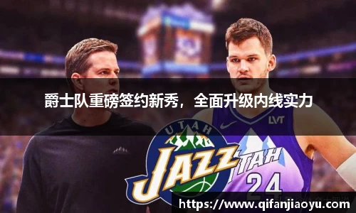 爵士队重磅签约新秀，全面升级内线实力