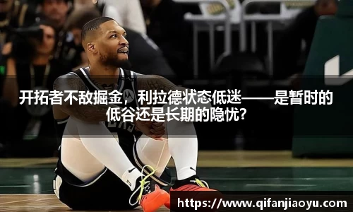 开拓者不敌掘金，利拉德状态低迷——是暂时的低谷还是长期的隐忧？